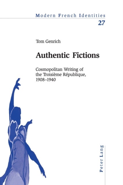 Authentic Fictions - Cosmopolitan Writing of the Troisieme Republique, 1908–1940
