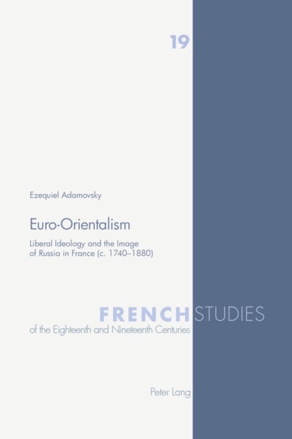 Euro-Orientalism - Liberal Ideology and the Image of Russia in France (c. 1740-1880)