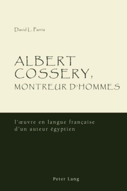 Albert Cossery, montreur d’hommes - L'?Uvre En Langue Franethcaise D'un Auteur Aegyptien