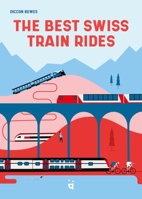 The Best Swiss Train Rides - 35 unforgettable trips in the heart of Europe