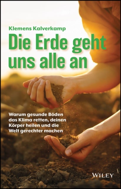 Die Erde geht uns alle an – Warum gesunde Böden das Klima retten, deinen Körper heilen und die Welt gerechter machen - Warum gesunde Boden das Klima retten, deinen Korper heilen und die Welt gerechter machen