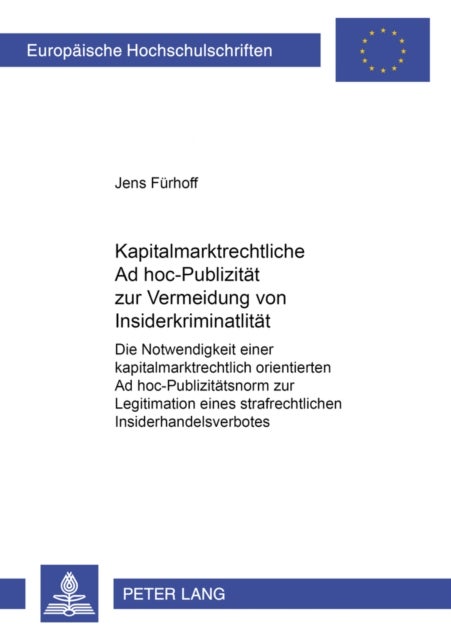 Kapitalmarktrechtliche Ad Hoc-Publizitaet Zur Vermeidung Von Insiderkriminalitaet - Die Notwendigkeit Einer Kapitalmarktrechtlich Orientierten Ad Hoc-Publizitaetsnorm Zur Legitimation Eines Strafrechtlichen Insiderhandelsverbotes