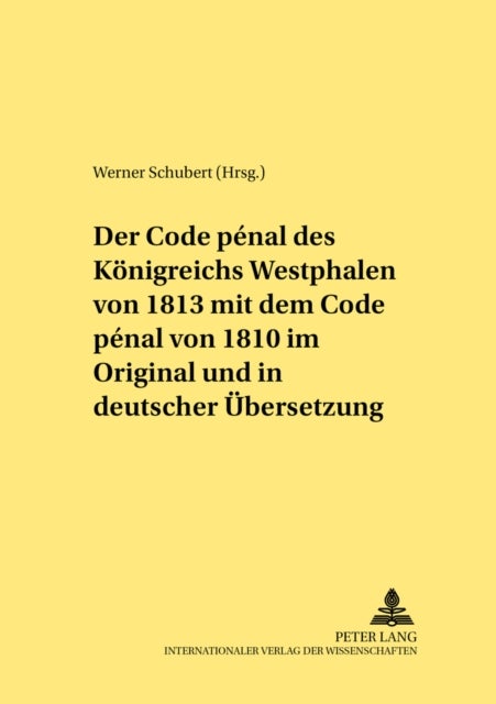 Der Code Penal Des Koenigreichs Westphalen Von 1813 Mit Dem Code Penal Von 1810 Im Original Und in Deutscher Uebersetzung - Herausgegeben Und Mit Einer Einleitung Versehen Von Werner Schubert