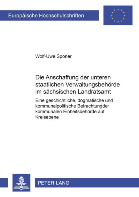 Die Abschaffung Der Unteren Staatlichen Verwaltungsbehoerde Im Saechsischen Landratsamt - Eine Geschichtliche, Dogmatische Und Kommunalpolitische Betrachtung Der Kommunalen Einheitsbehoerde Auf Kreisebene