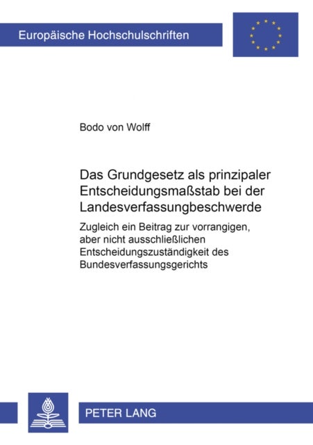 Das Grundgesetz ALS Prinzipaler Entscheidungsma¿tab Bei Der Landesverfassungsbeschwerde - Zugleich Ein Beitrag Zur Vorrangigen, Aber Nicht Ausschließlichen Entscheidungszustaendigkeit Des Bundesverfassungsgerichts