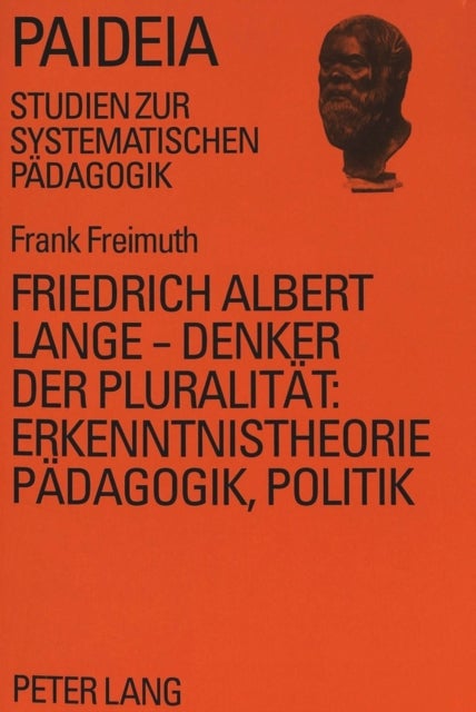 Friedrich Albert Lange - Denker der Pluralitaet:- Erkenntnistheorie, Paedagogik, Politik - Erkenntnistheorie, Paedagogik, Politik
