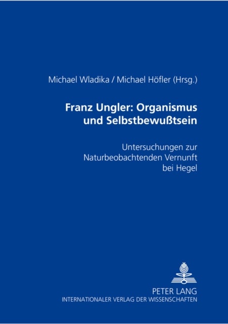 Franz Ungler: Organismus und Selbstbewußtsein - Untersuchungen zur "Naturbeobachtenden Vernunft" bei Hegel