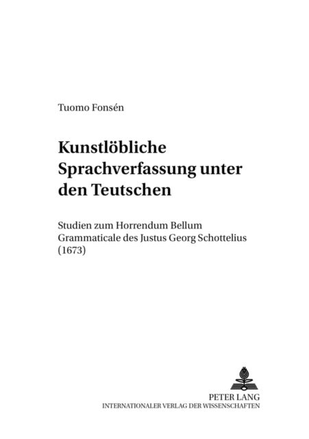 «Kunstloebliche Sprachverfassung unter den Teutschen» - Studien zum «Horrendum Bellum Grammaticale» des Justus Georg Schottelius (1673)