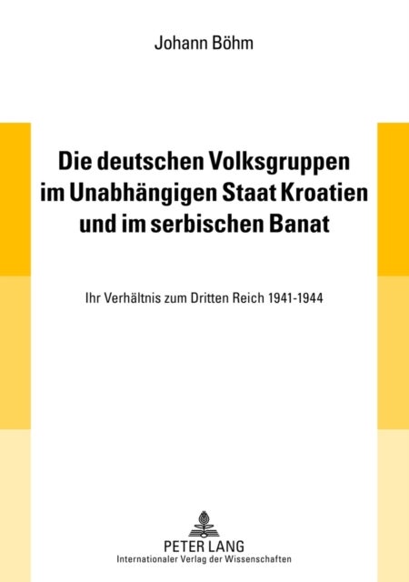 Die deutschen Volksgruppen im Unabhaengigen Staat Kroatien und im serbischen Banat - Ihr Verhaeltnis Zum Dritten Reich 1941-1944