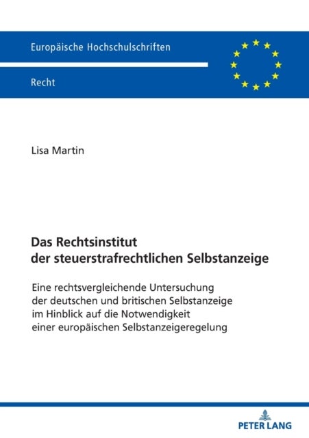 Das Rechtsinstitut der steuerstrafrechtlichen Selbstanzeige - Eine rechtsvergleichende Untersuchung der deutschen und britischen Selbstanzeige im Hinblick auf die Notwendigkeit einer europaeischen Selbstanzeigeregelung