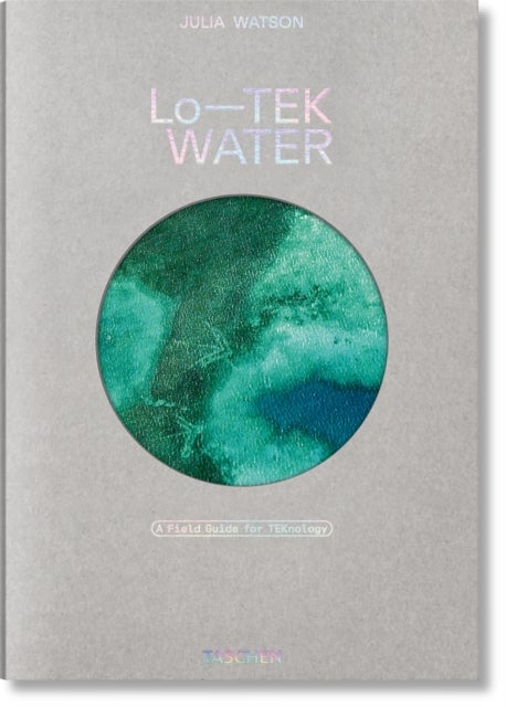 Julia Watson - Lo—TEK. Water. A Field Guide for TEKnology