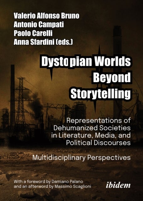 Dystopian Worlds Beyond Storytelling - Representations of Dehumanized Societies in Literature, Media, and Political Discourses: Multidisciplinary Perspectives - With a foreword by Damiano Palano and an afterword by Massimo Scaglioni