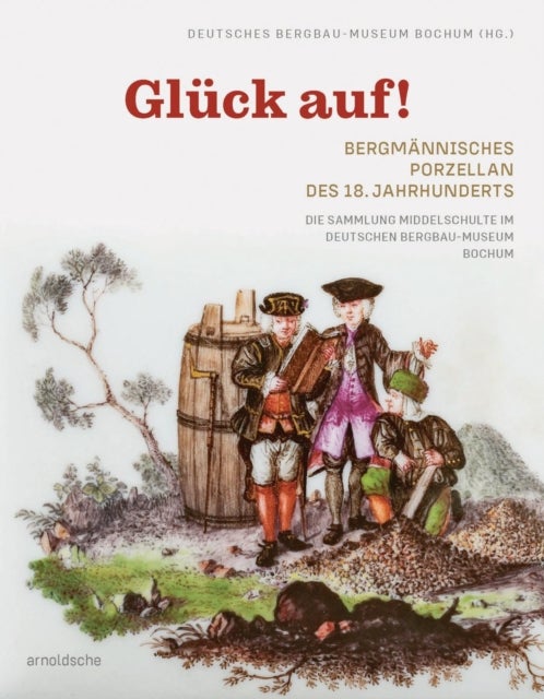 Glück auf! Bergmännisches Porzellan des 18. Jahrhunderts - Die Sammlung Middelschulte im Deutschen Bergbau-Museum Bochum