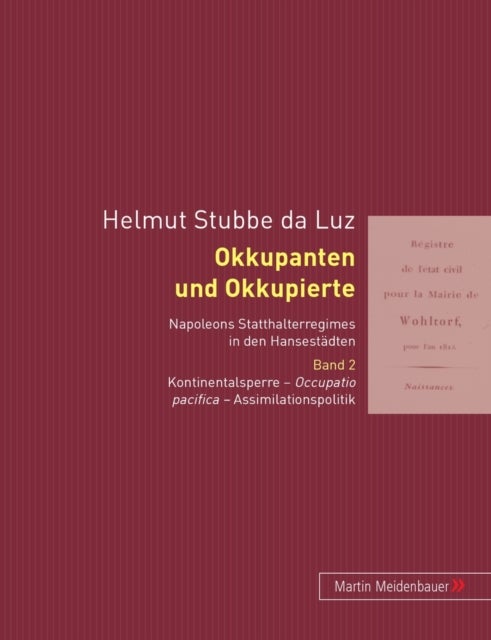 Okkupanten und Okkupierte - Napoleons Statthalteregimes in Den Hansestaedten. Band 2: Occupatio Pacifica