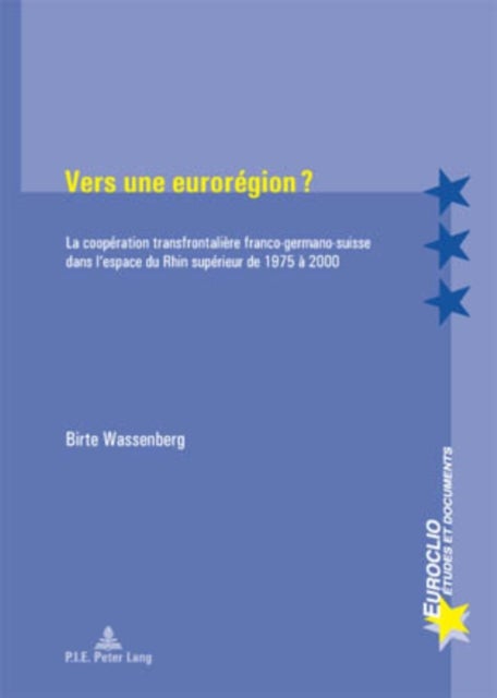 Vers Une Euroregion ? - La Cooperation Transfrontaliere Franco-Germano-Suisse Dans l'Espace Du Rhin Superieur de 1975 A 2000