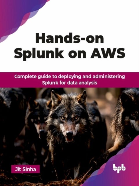 Hands-on Splunk on AWS - Complete guide to deploying and administering Splunk for data analysis (English Edition)