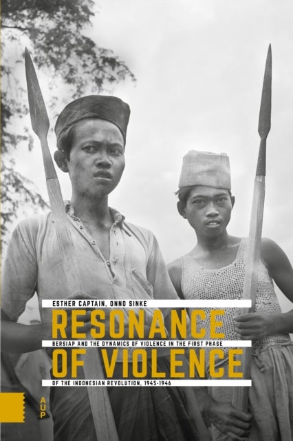 Resonance of Violence - Bersiap and the Dynamics of Violence in the First Phase of the Indonesian Revolution, 1945-1946