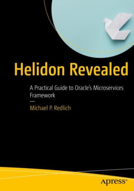 Helidon Revealed - A Practical Guide to Oracle’s Microservices Framework