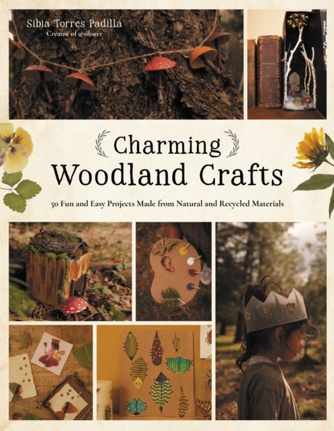 Charming Woodland Crafts - 50 Fun and Easy Projects Made from Natural and Recycled Materials