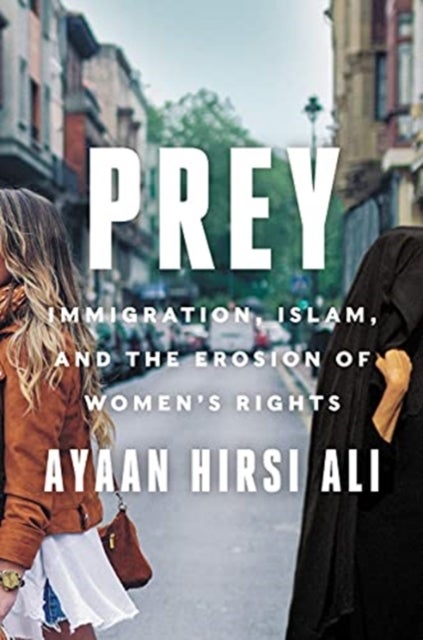 Prey: Immigration, Islam, and the Erosion of Women - Immigration, Islam, and the Erosion of Women's Rights