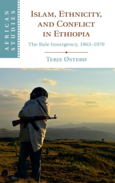 Islam, Ethnicity, and Conflict in Ethiopia - The Bale Insurgency, 1963-1970