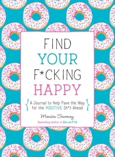 Find Your F*cking Happy - A Journal to Help Pave the Way for Positive Sh*t Ahead