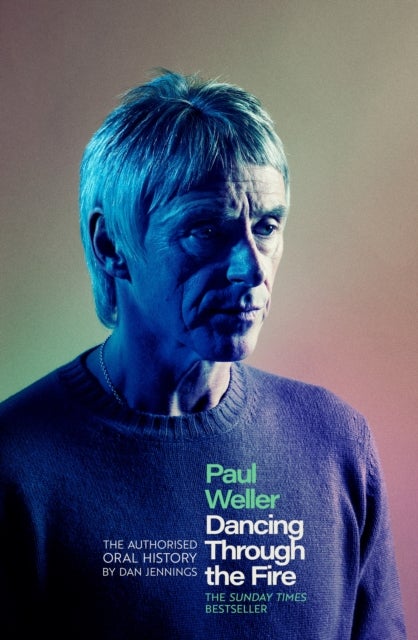 Paul Weller: Dancing Through the Fire - The Authorised Oral History: The Sunday Times Bestseller