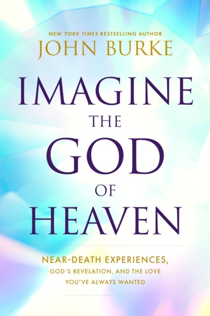 Imagine the God of Heaven - Near-Death Experiences, God's Revelation, and the Love You've Always Wanted