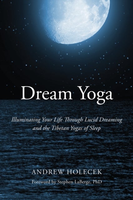 Dream Yoga - Illuminating Your Life Through Lucid Dreaming and the Tibetan Yogas of Sleep