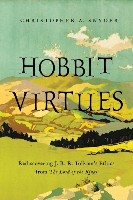 Hobbit Virtues - Rediscovering Virtue Ethics Through J. R. R. Tolkien's The Hobbit and The Lord of the Rings