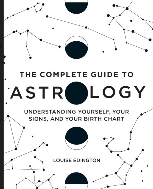 The Complete Guide to Astrology - Understanding Yourself, Your Signs, and Your Birth Chart