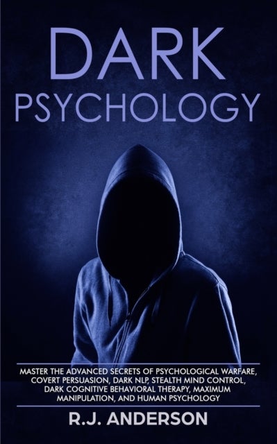 Dark Psychology - Master the Advanced Secrets of Psychological Warfare, Covert Persuasion, Dark NLP, Stealth Mind Control, Dark Cognitive Behavioral Therapy, Maximum Manipulation, and Human Psychology