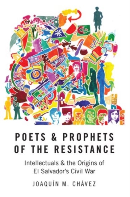 Poets and Prophets of the Resistance - Intellectuals and the Origins of El Salvador's Civil War