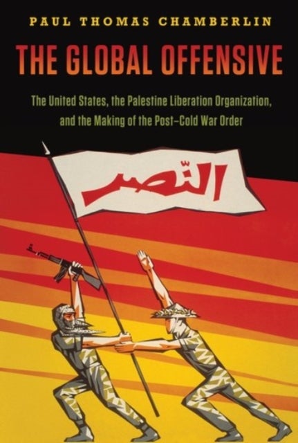 The Global Offensive - The United States, the Palestine Liberation Organization, and the Making of the Post-Cold War Order