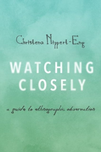 Watching Closely - A Guide to Ethnographic Observation