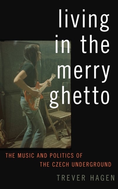 Living in The Merry Ghetto - The Music and Politics of the Czech Underground