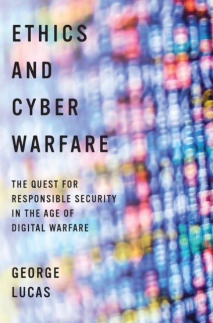 Ethics and Cyber Warfare - The Quest for Responsible Security in the Age of Digital Warfare