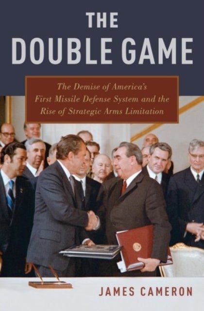 Double Game - The Demise of America's First Missile Defense System and the Rise of Strategic Arms Limitation