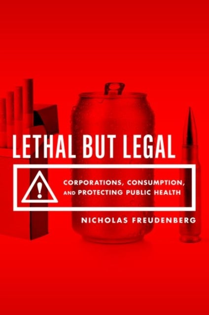 Lethal But Legal - Corporations, Consumption, and Protecting Public Health