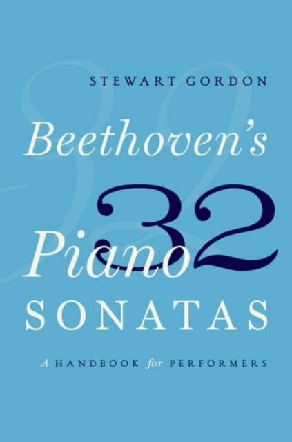 Beethoven's 32 Piano Sonatas - A Handbook for Performers