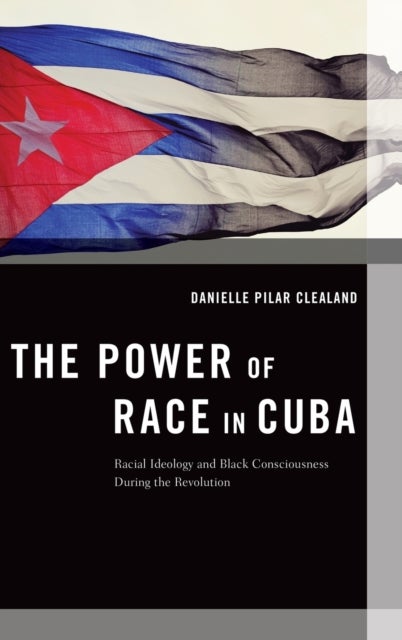 The Power of Race in Cuba - Racial Ideology and Black Consciousness During the Revolution