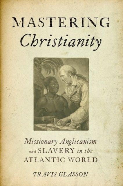Mastering Christianity - Missionary Anglicanism and Slavery in the Atlantic World