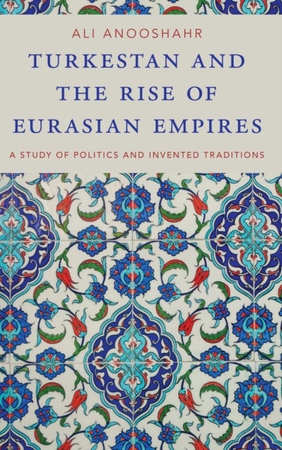 Turkestan and the Rise of Eurasian Empires - A Study of Politics and Invented Traditions