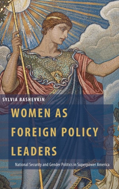 Women as Foreign Policy Leaders - National Security and Gender Politics in Superpower America