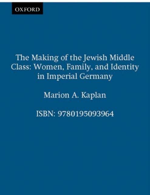The Making of the Jewish Middle Class - Women and German-Jewish Identity in Imperial Germany