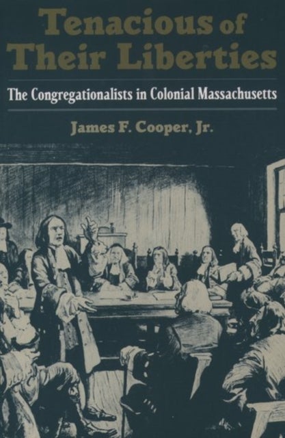 Tenacious of Their Liberties - The Congregationalists in Colonial Massachusetts