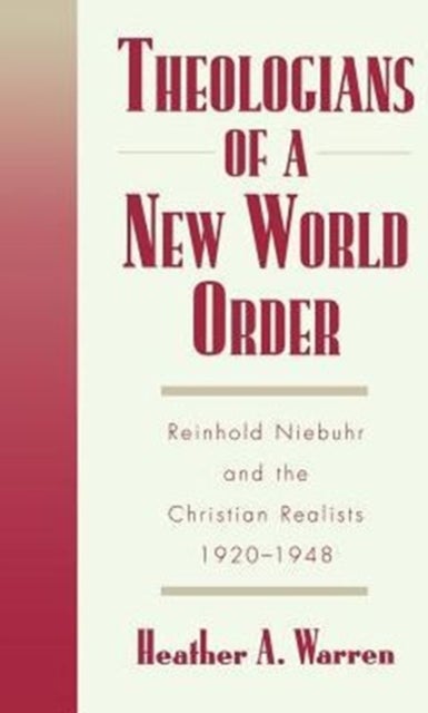 Theologians of a New World Order - Reinhold Niebuhr and the Christian Realists, 1920-1948