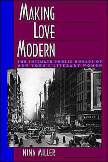 Making Love Modern - The Intimate Public Worlds of New York's Literary Women