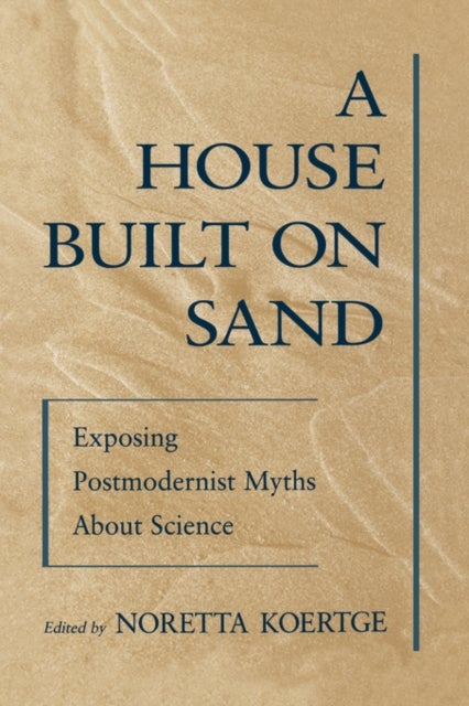 A House Built on Sand - Exposing Postmodernist Myths About Science