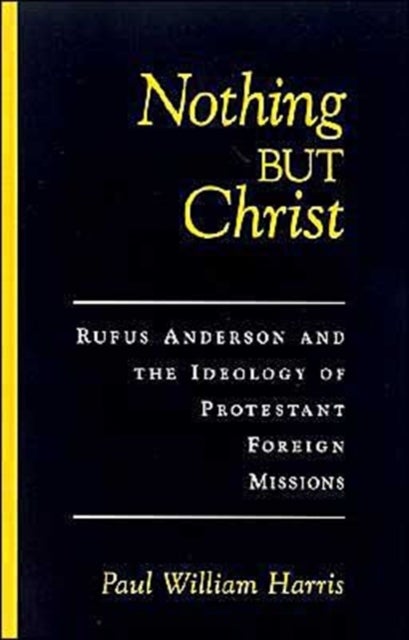 Nothing But Christ - Rufus Anderson and the Ideology of Protestant Foreign Missions